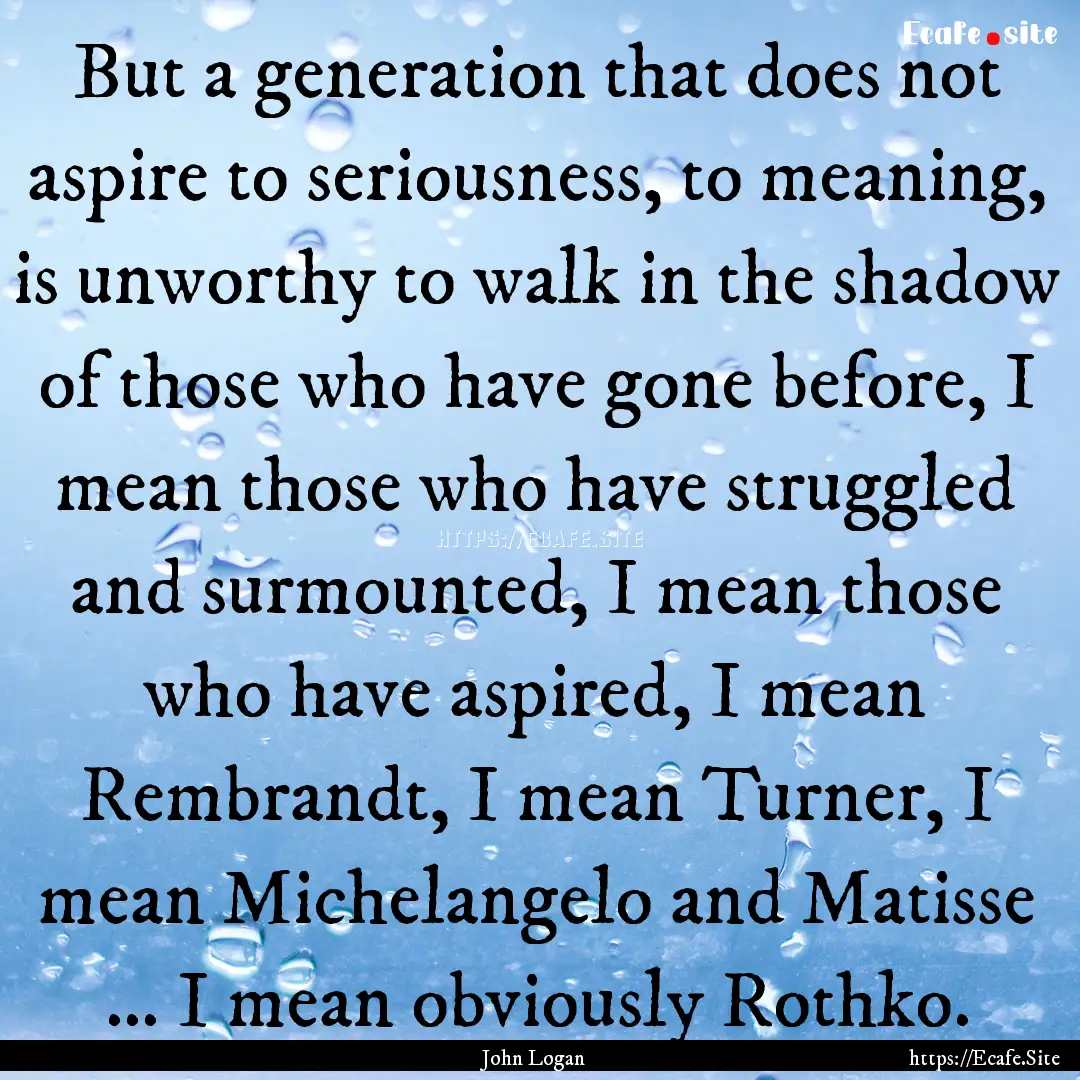 But a generation that does not aspire to.... : Quote by John Logan