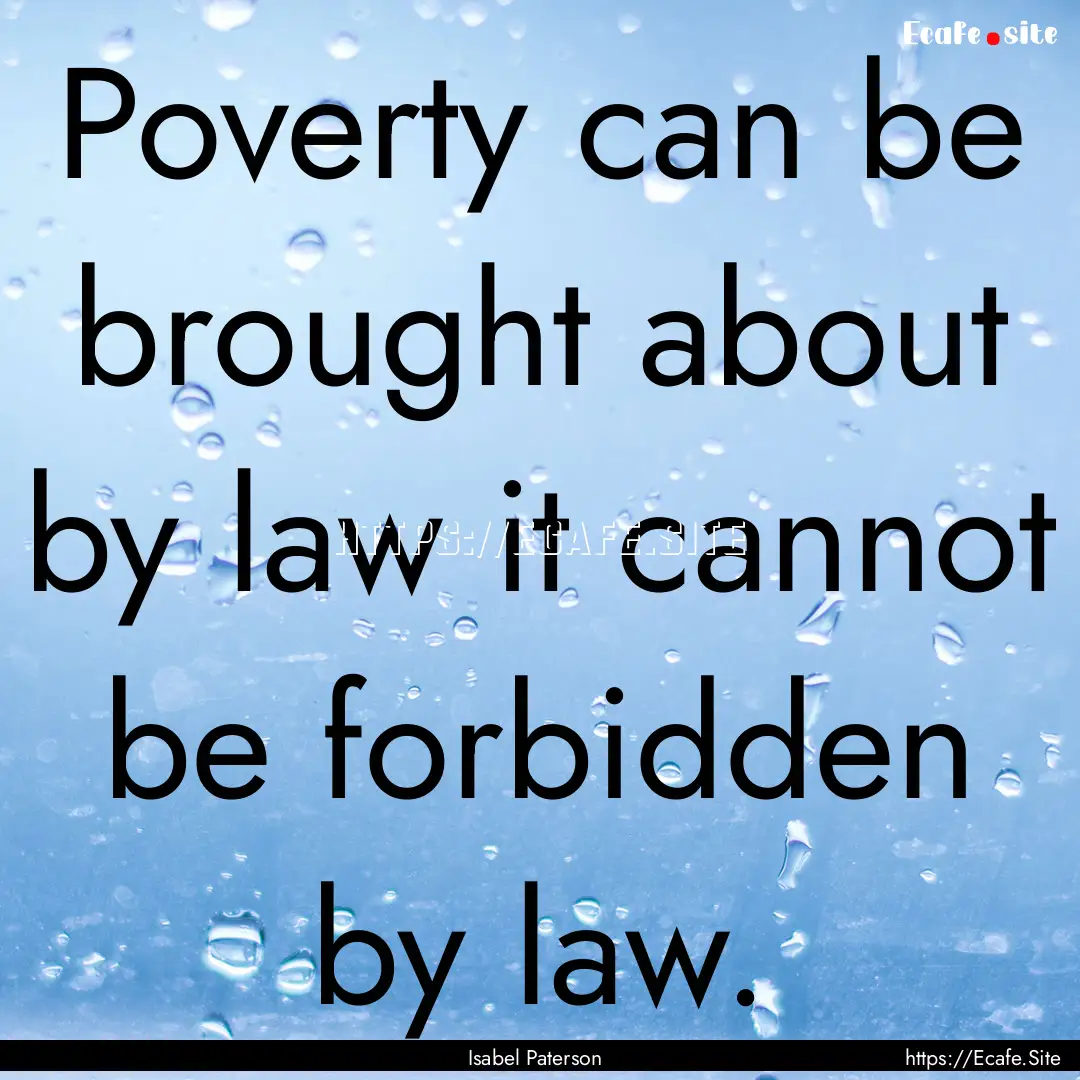 Poverty can be brought about by law it cannot.... : Quote by Isabel Paterson