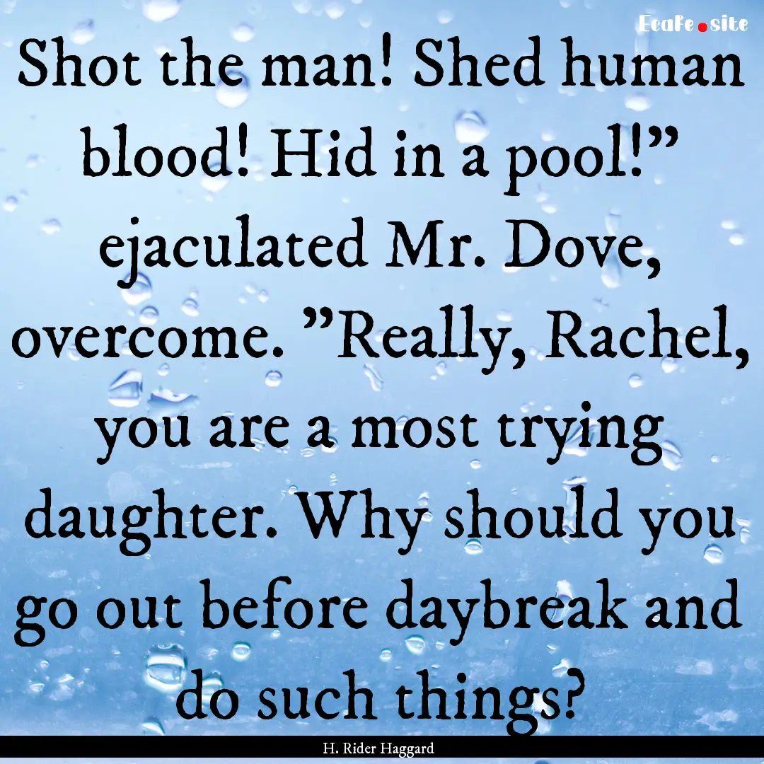 Shot the man! Shed human blood! Hid in a.... : Quote by H. Rider Haggard