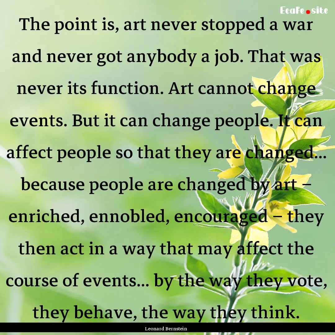 The point is, art never stopped a war and.... : Quote by Leonard Bernstein