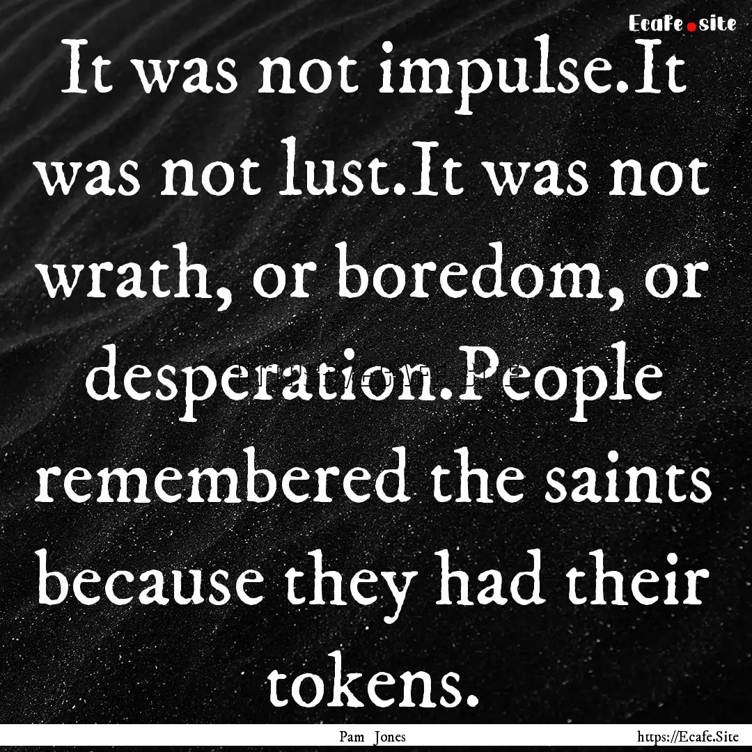 It was not impulse.It was not lust.It was.... : Quote by Pam Jones