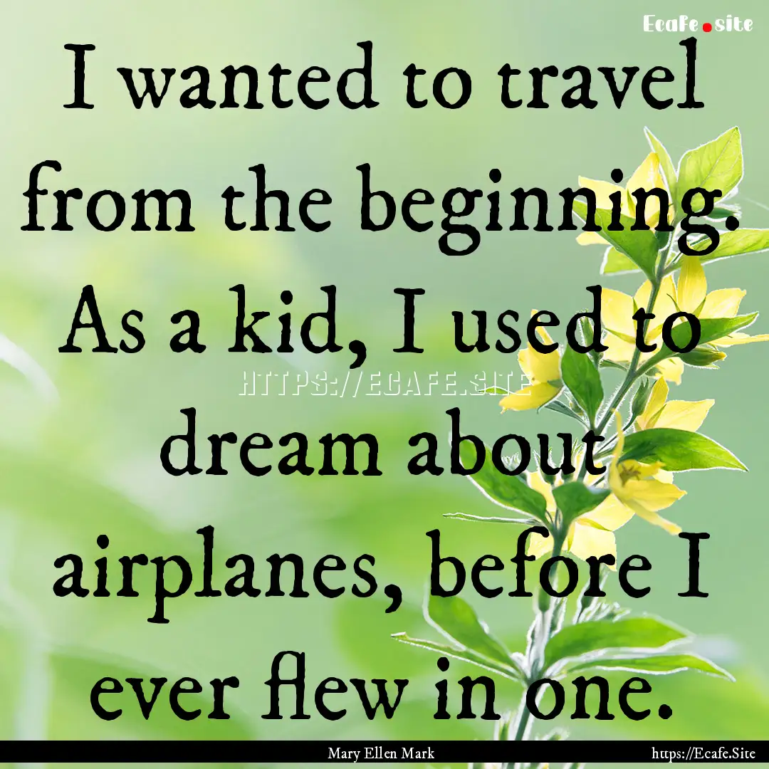 I wanted to travel from the beginning. As.... : Quote by Mary Ellen Mark