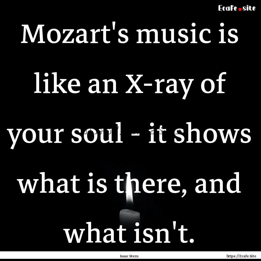 Mozart's music is like an X-ray of your soul.... : Quote by Isaac Stern