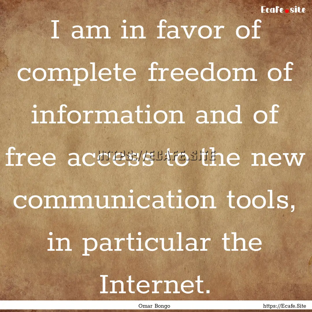 I am in favor of complete freedom of information.... : Quote by Omar Bongo