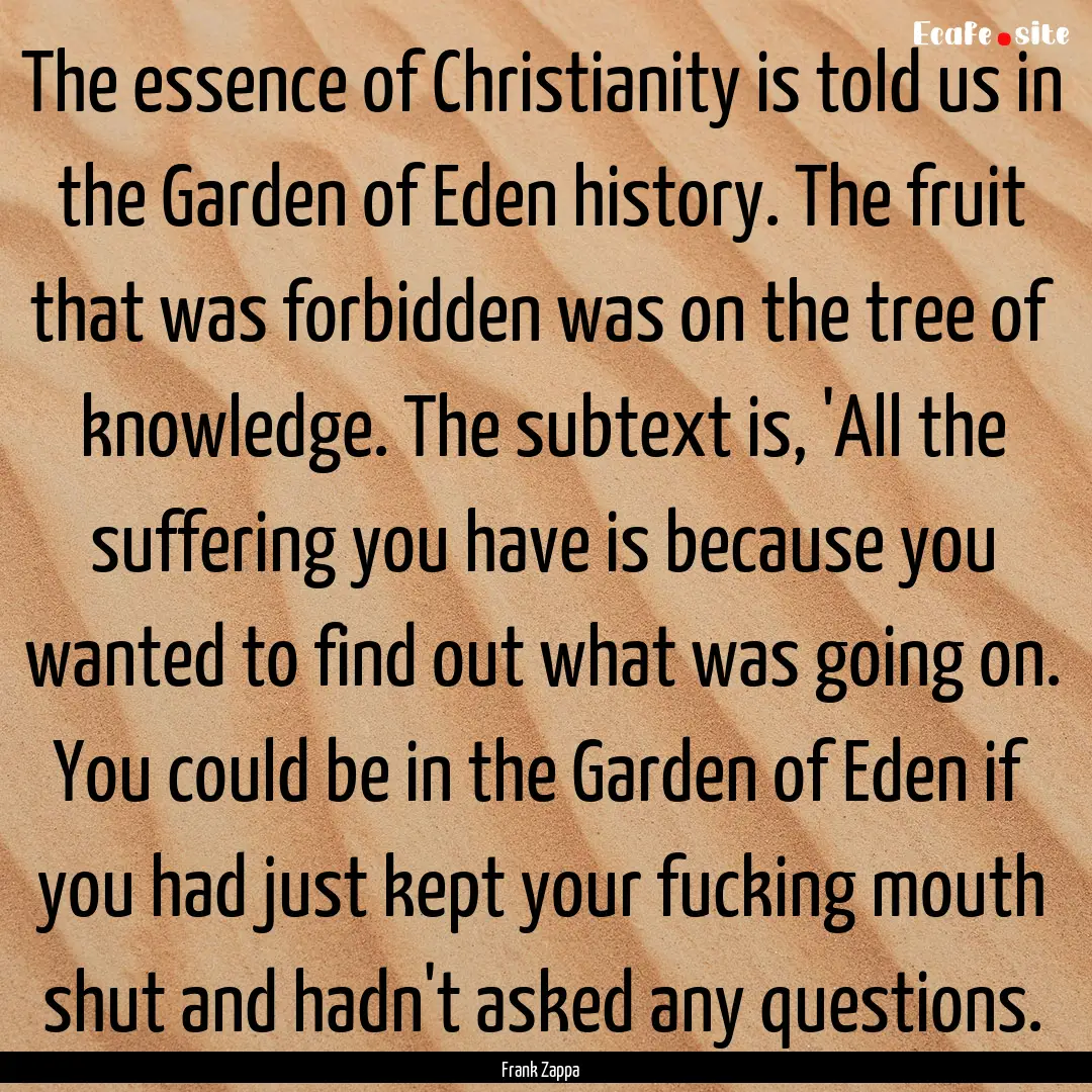 The essence of Christianity is told us in.... : Quote by Frank Zappa