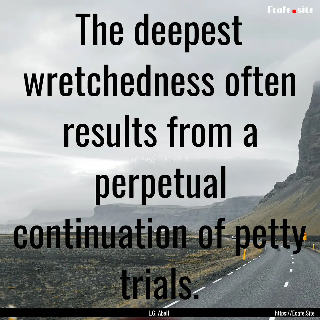 The deepest wretchedness often results from.... : Quote by L.G. Abell