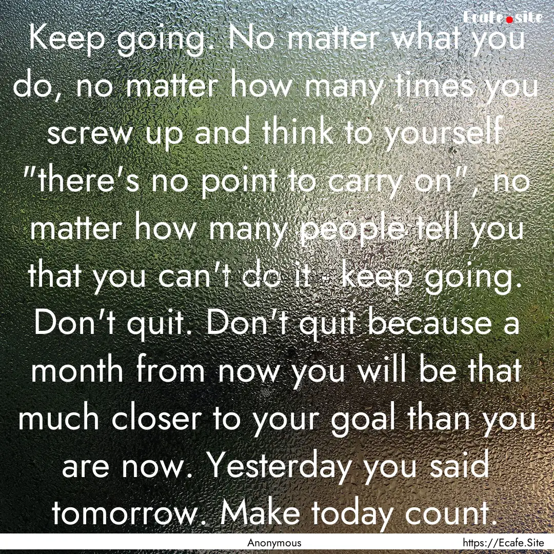 Keep going. No matter what you do, no matter.... : Quote by Anonymous