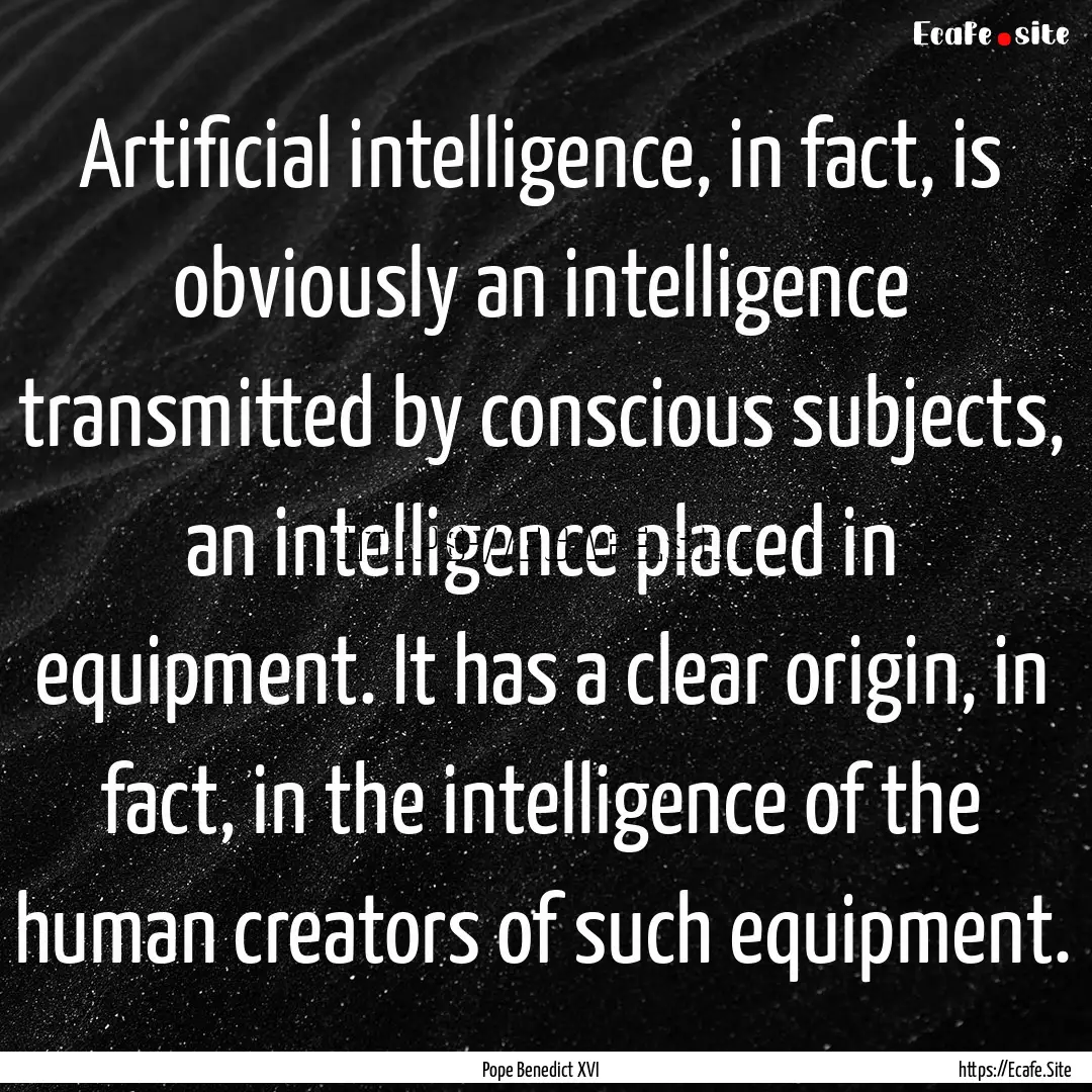 Artificial intelligence, in fact, is obviously.... : Quote by Pope Benedict XVI