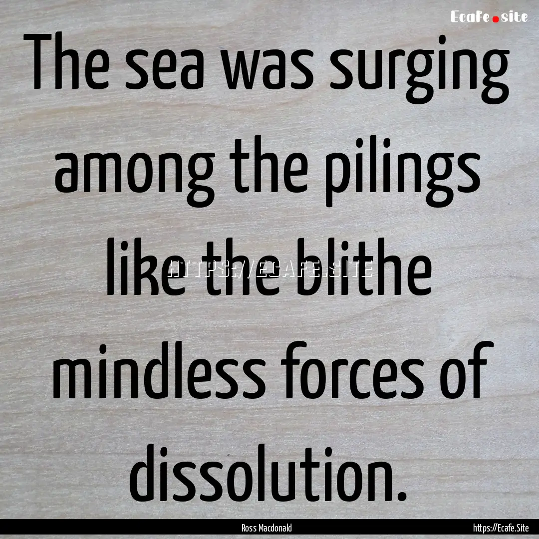 The sea was surging among the pilings like.... : Quote by Ross Macdonald