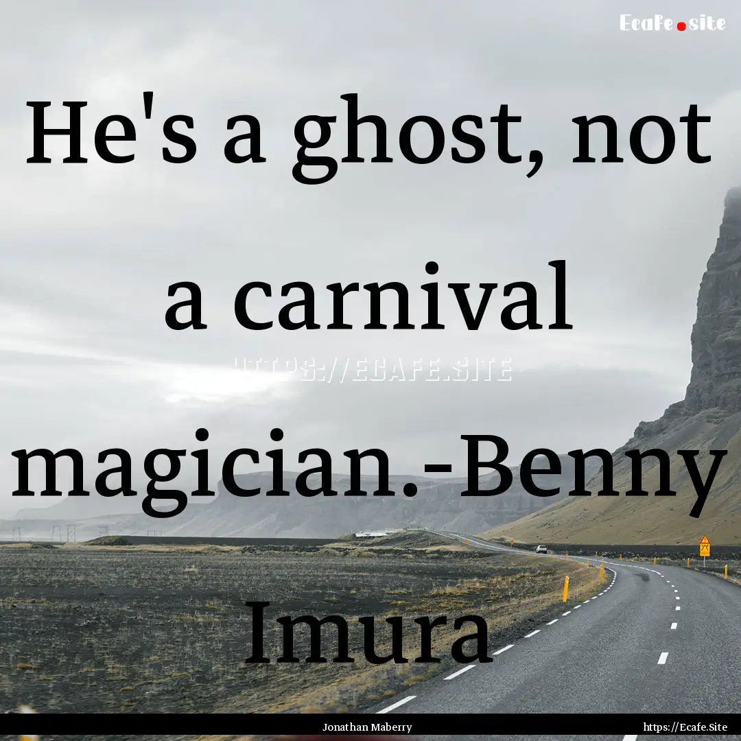 He's a ghost, not a carnival magician.-Benny.... : Quote by Jonathan Maberry