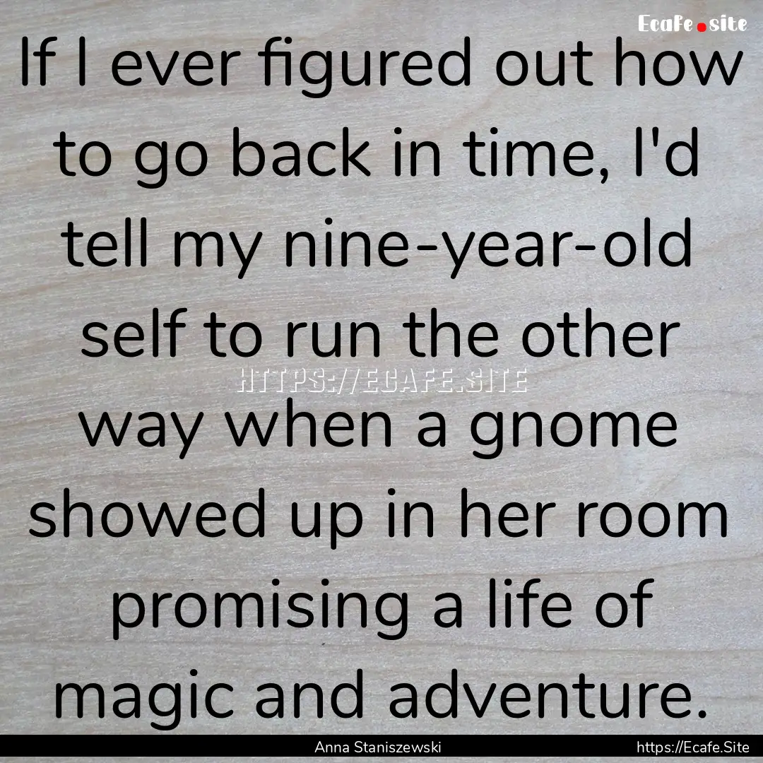 If I ever figured out how to go back in time,.... : Quote by Anna Staniszewski