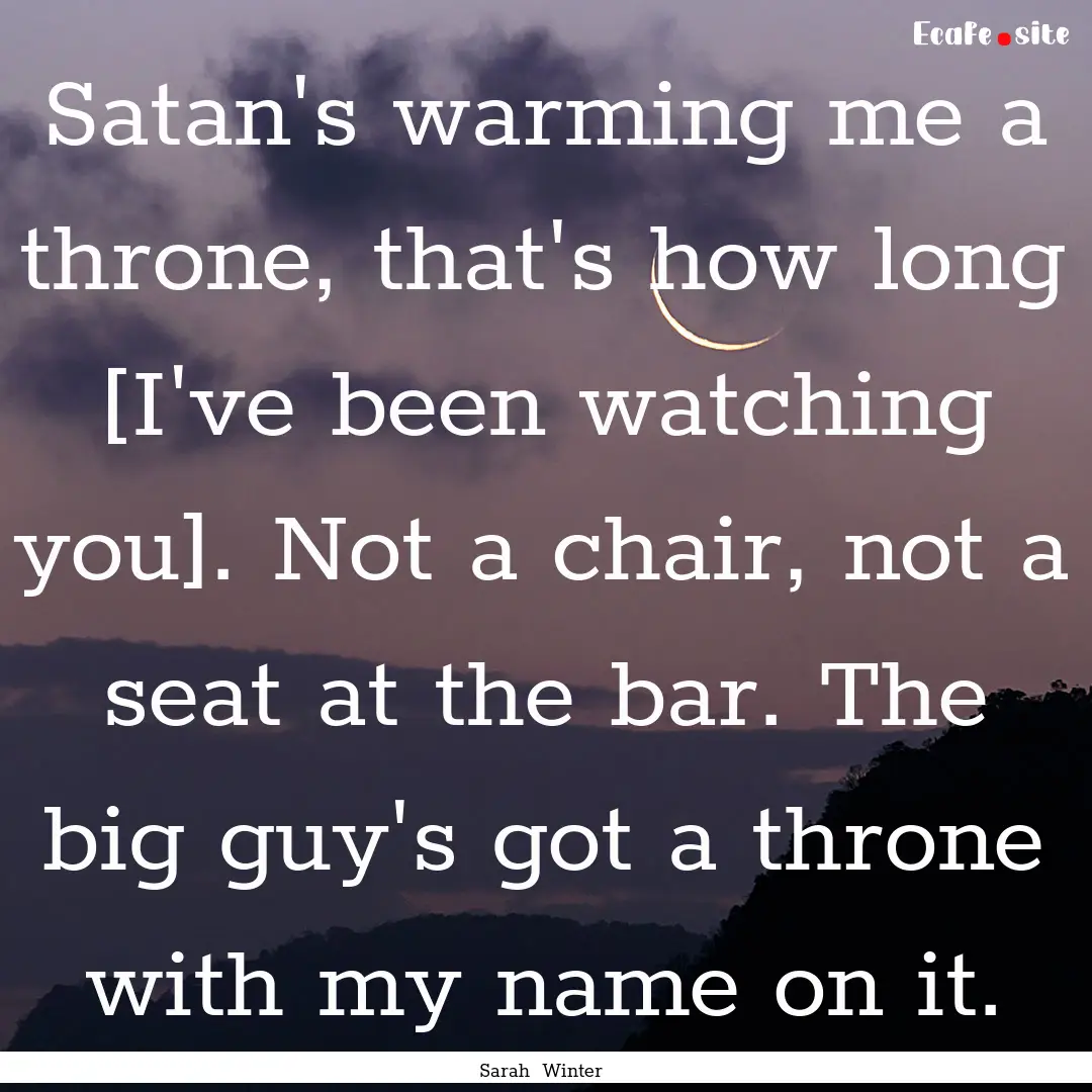 Satan's warming me a throne, that's how long.... : Quote by Sarah Winter