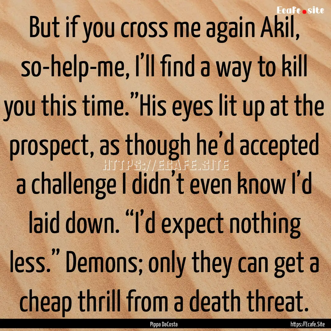 But if you cross me again Akil, so-help-me,.... : Quote by Pippa DaCosta