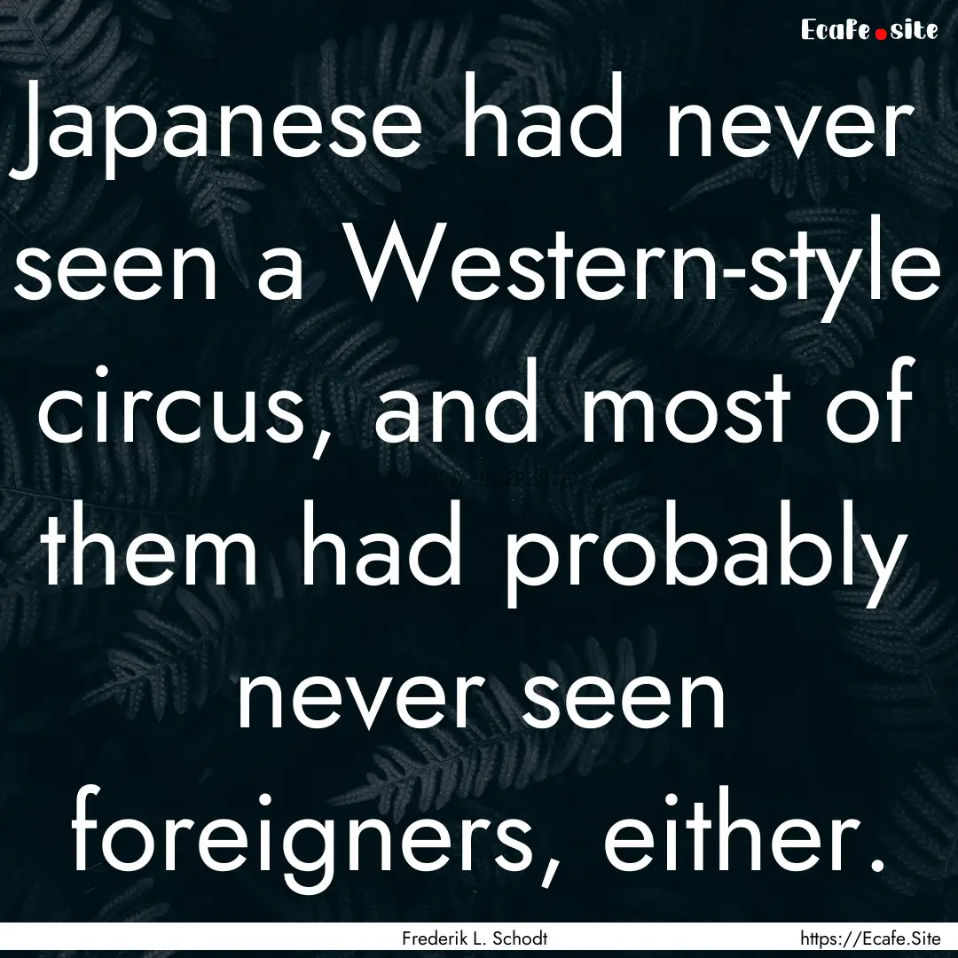 Japanese had never seen a Western-style circus,.... : Quote by Frederik L. Schodt