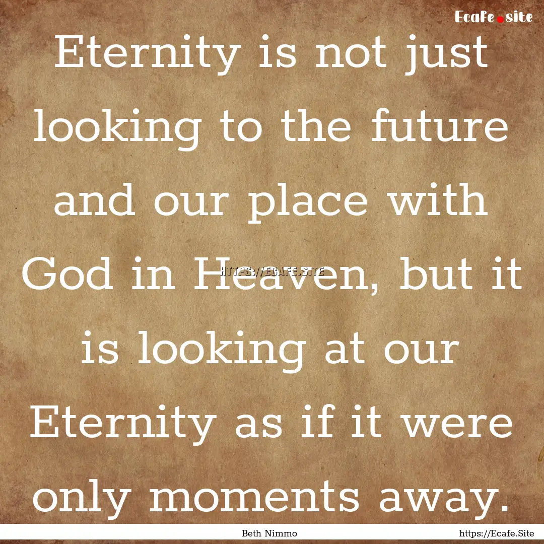 Eternity is not just looking to the future.... : Quote by Beth Nimmo