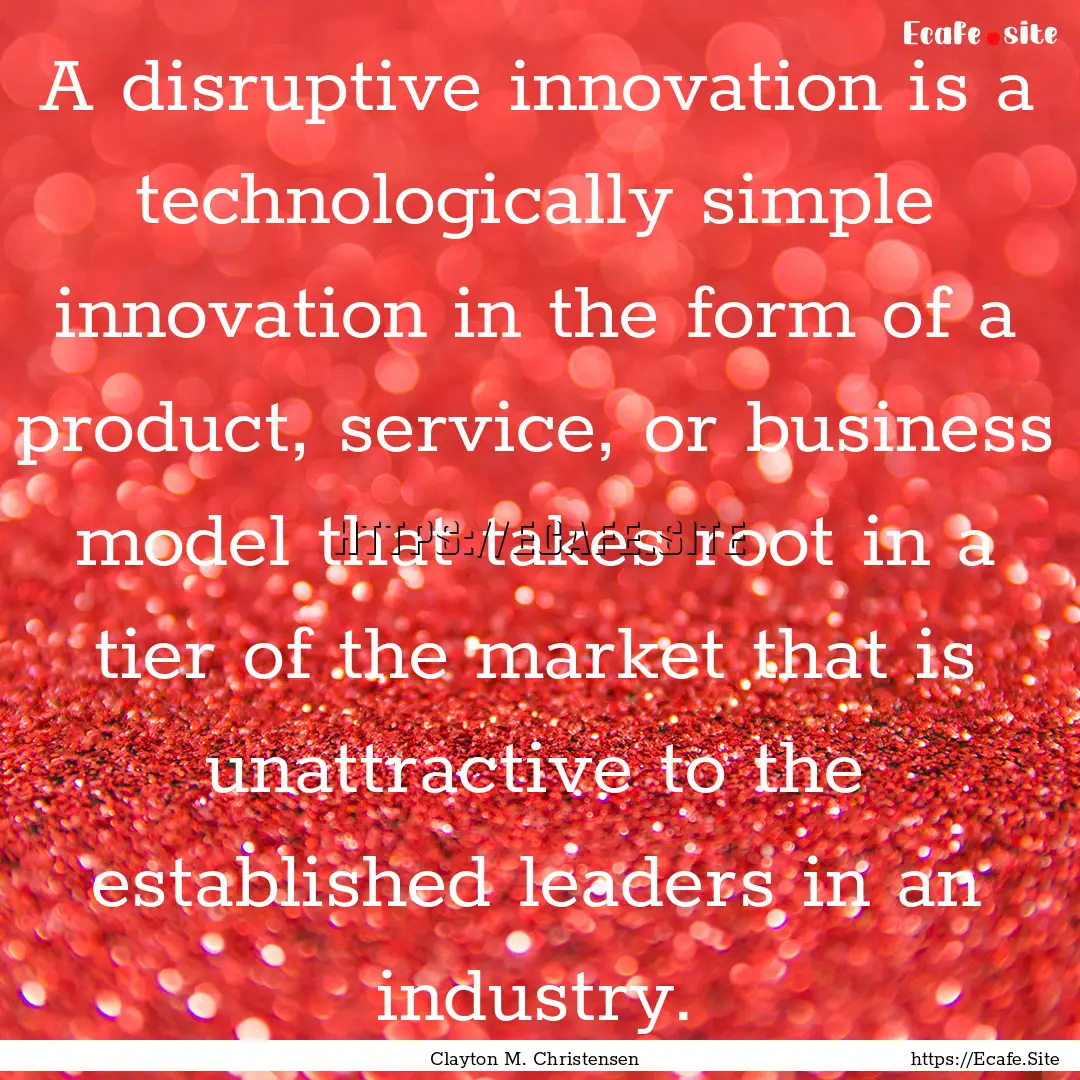 A disruptive innovation is a technologically.... : Quote by Clayton M. Christensen