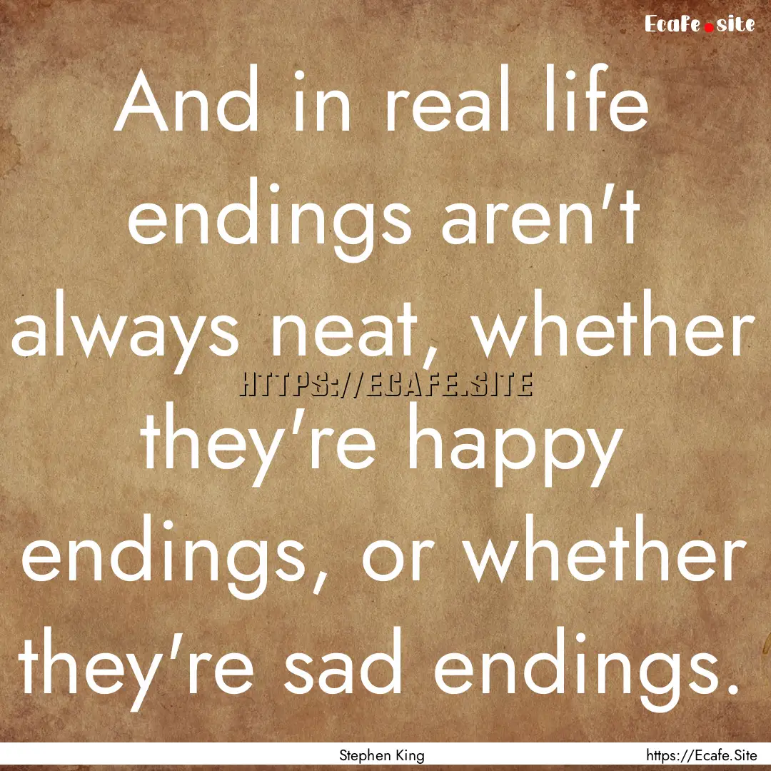 And in real life endings aren't always neat,.... : Quote by Stephen King