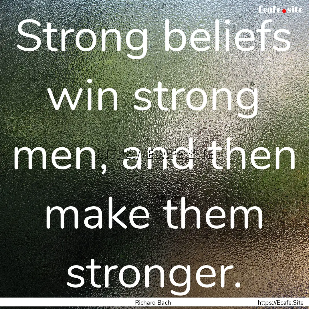 Strong beliefs win strong men, and then make.... : Quote by Richard Bach