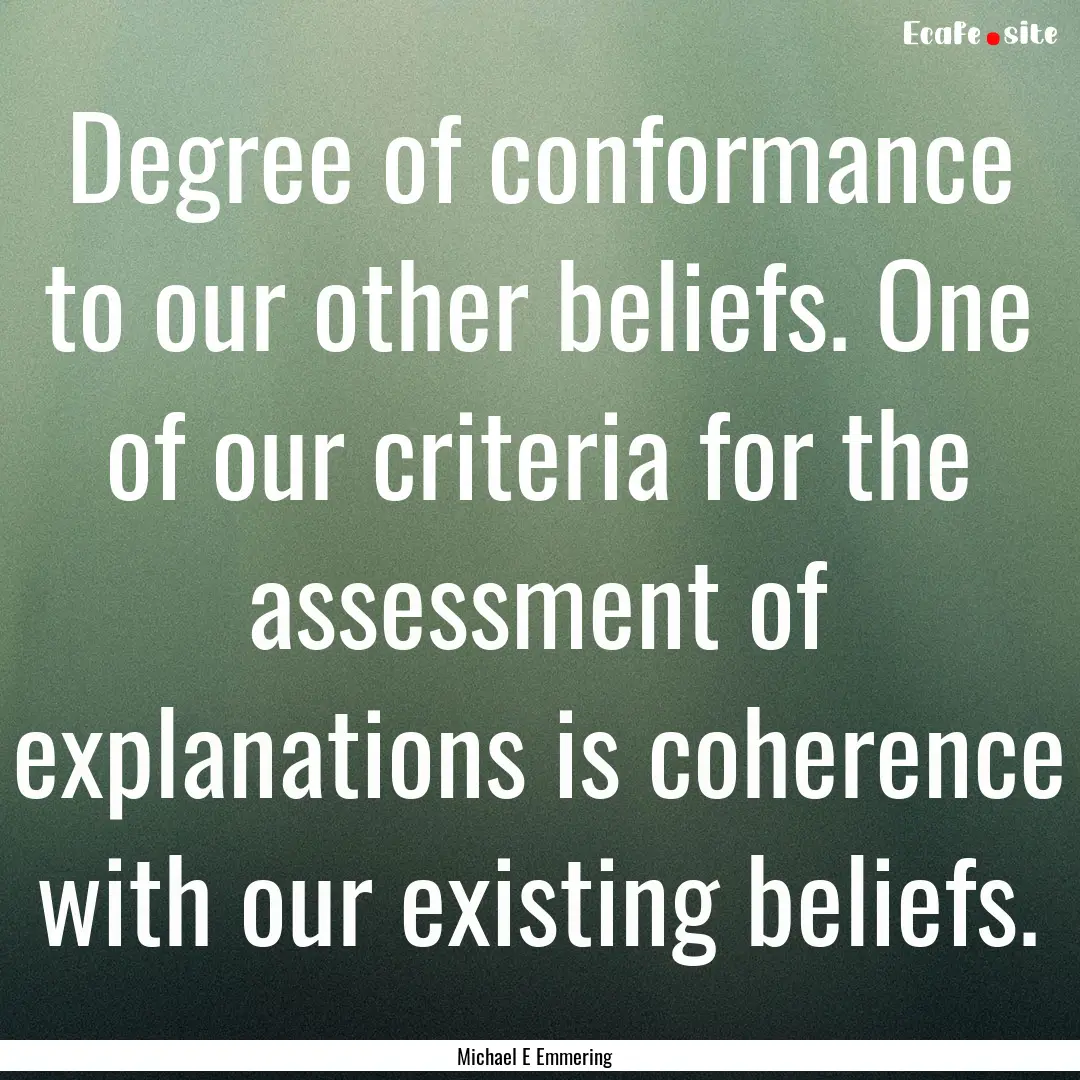 Degree of conformance to our other beliefs..... : Quote by Michael E Emmering