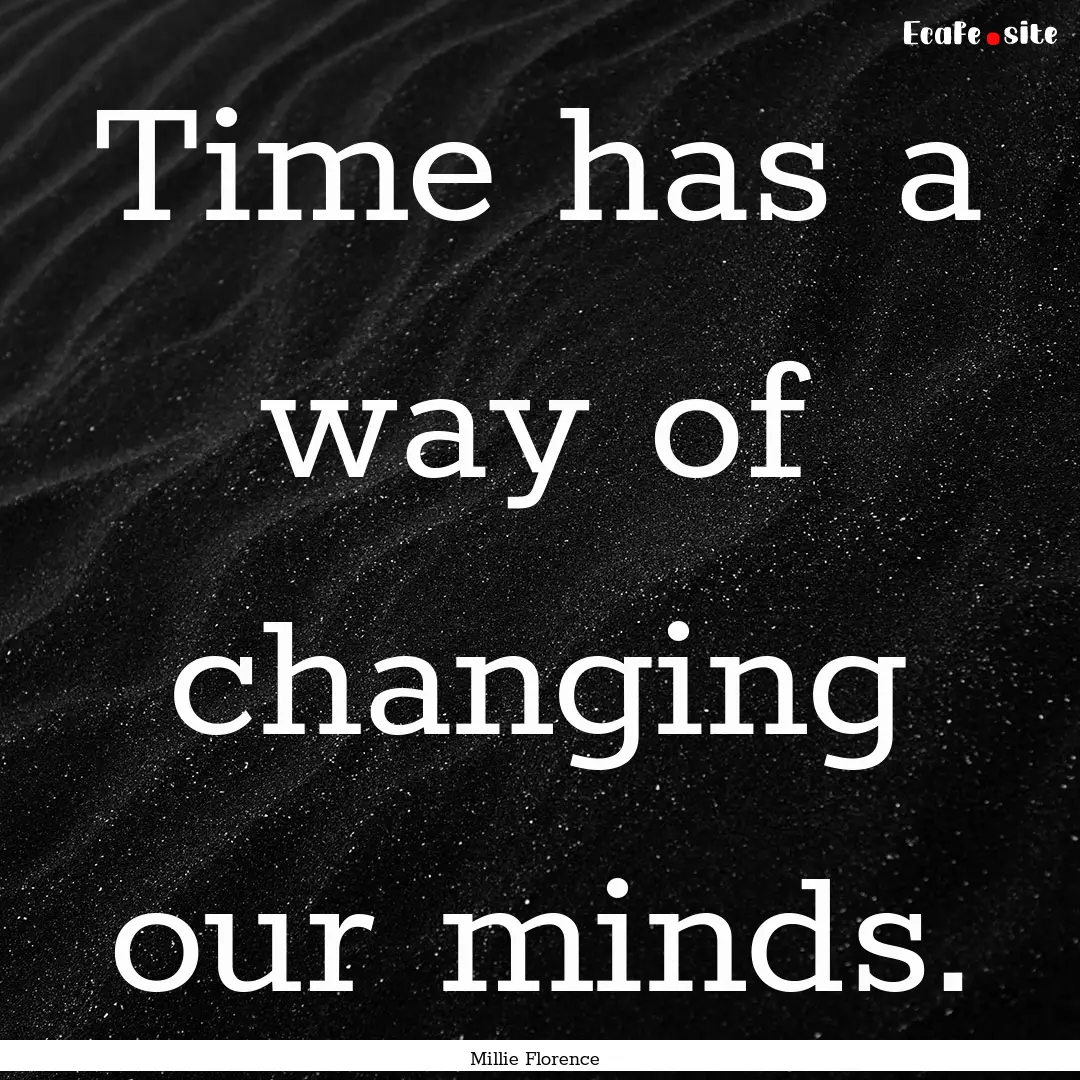 Time has a way of changing our minds. : Quote by Millie Florence