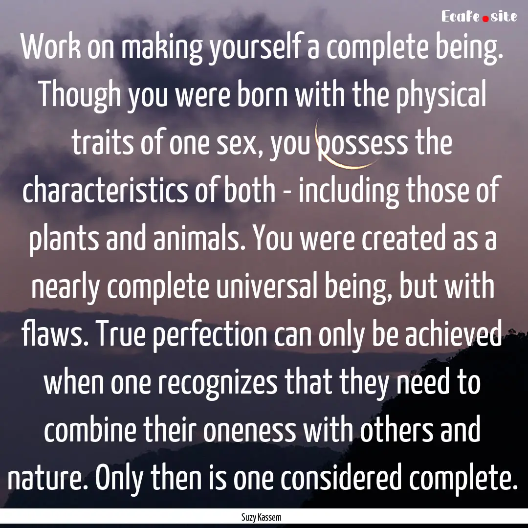 Work on making yourself a complete being..... : Quote by Suzy Kassem