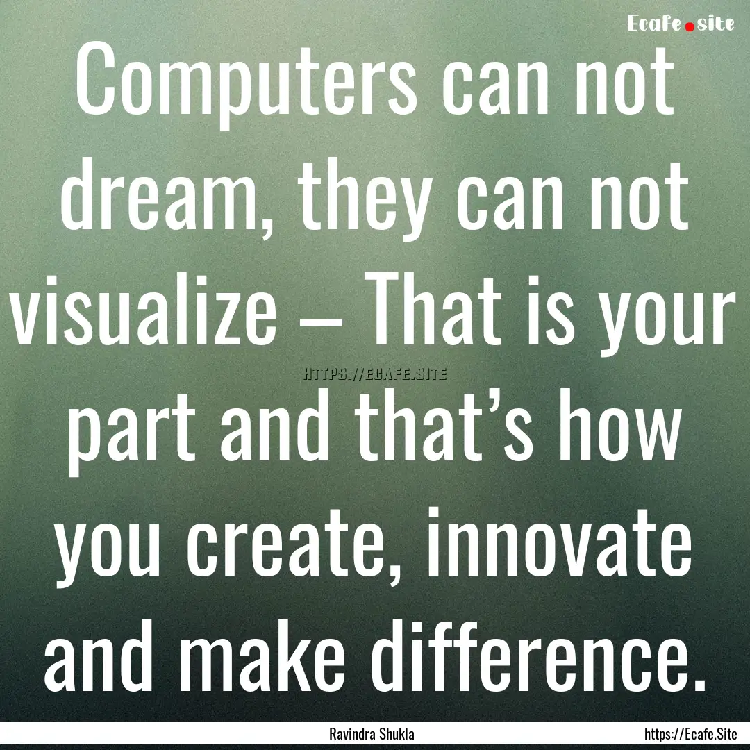 Computers can not dream, they can not visualize.... : Quote by Ravindra Shukla