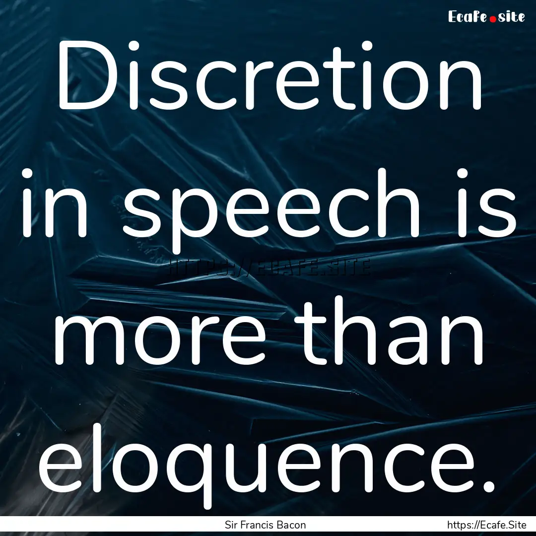 Discretion in speech is more than eloquence..... : Quote by Sir Francis Bacon