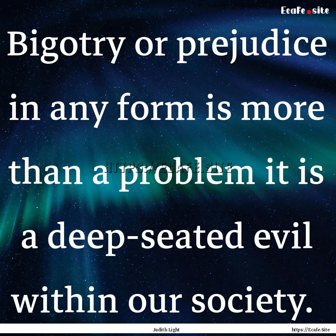 Bigotry or prejudice in any form is more.... : Quote by Judith Light