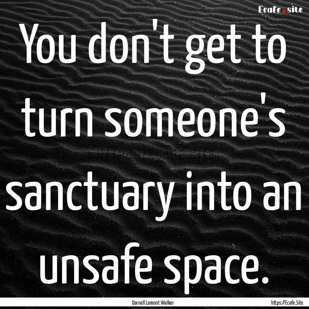 You don't get to turn someone's sanctuary.... : Quote by Darnell Lamont Walker