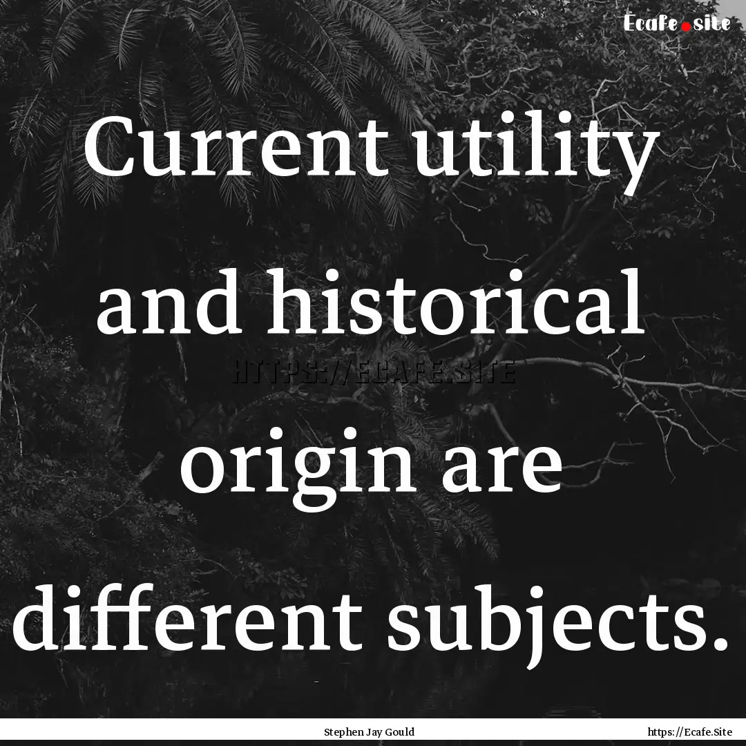 Current utility and historical origin are.... : Quote by Stephen Jay Gould