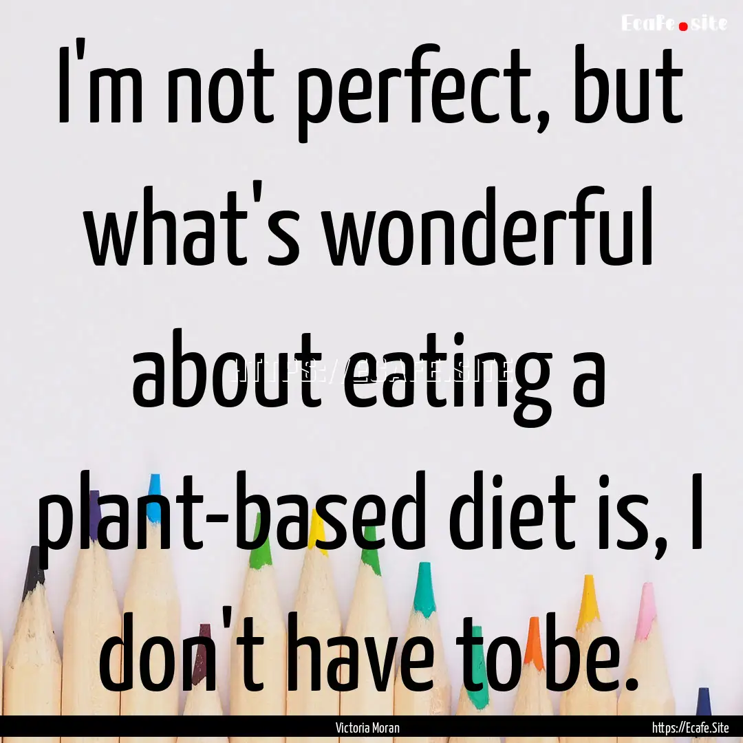 I'm not perfect, but what's wonderful about.... : Quote by Victoria Moran