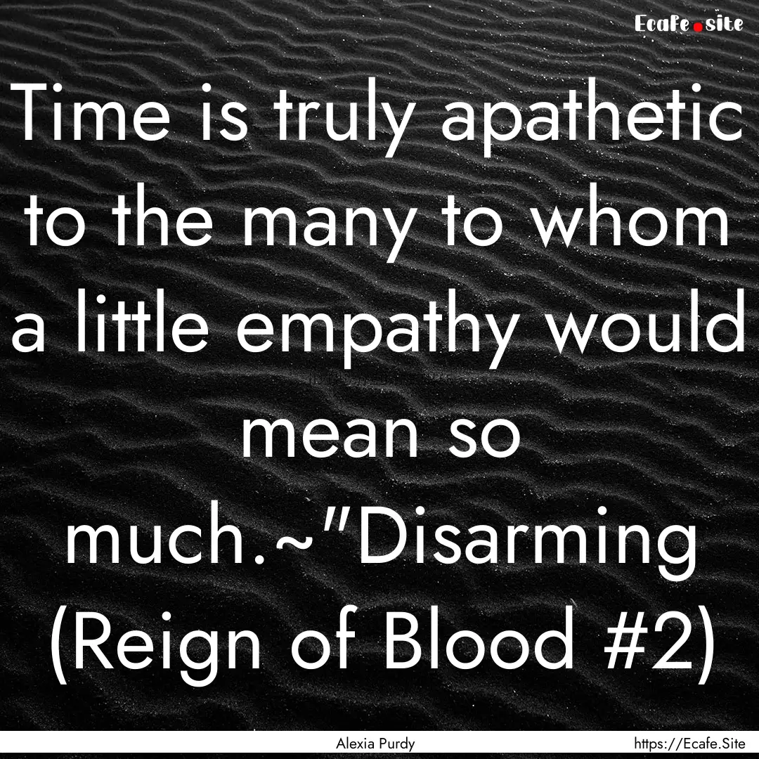 Time is truly apathetic to the many to whom.... : Quote by Alexia Purdy