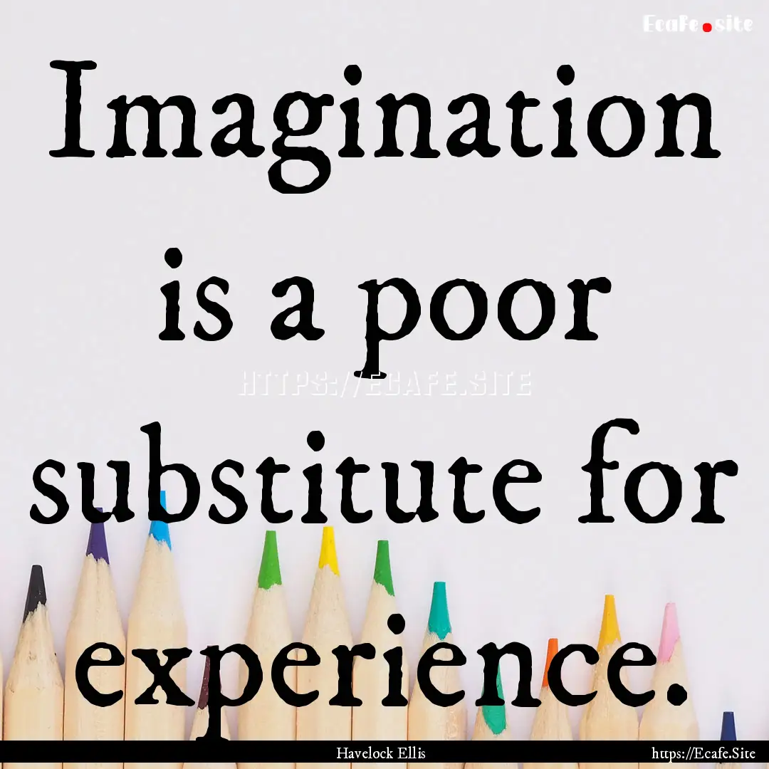 Imagination is a poor substitute for experience..... : Quote by Havelock Ellis