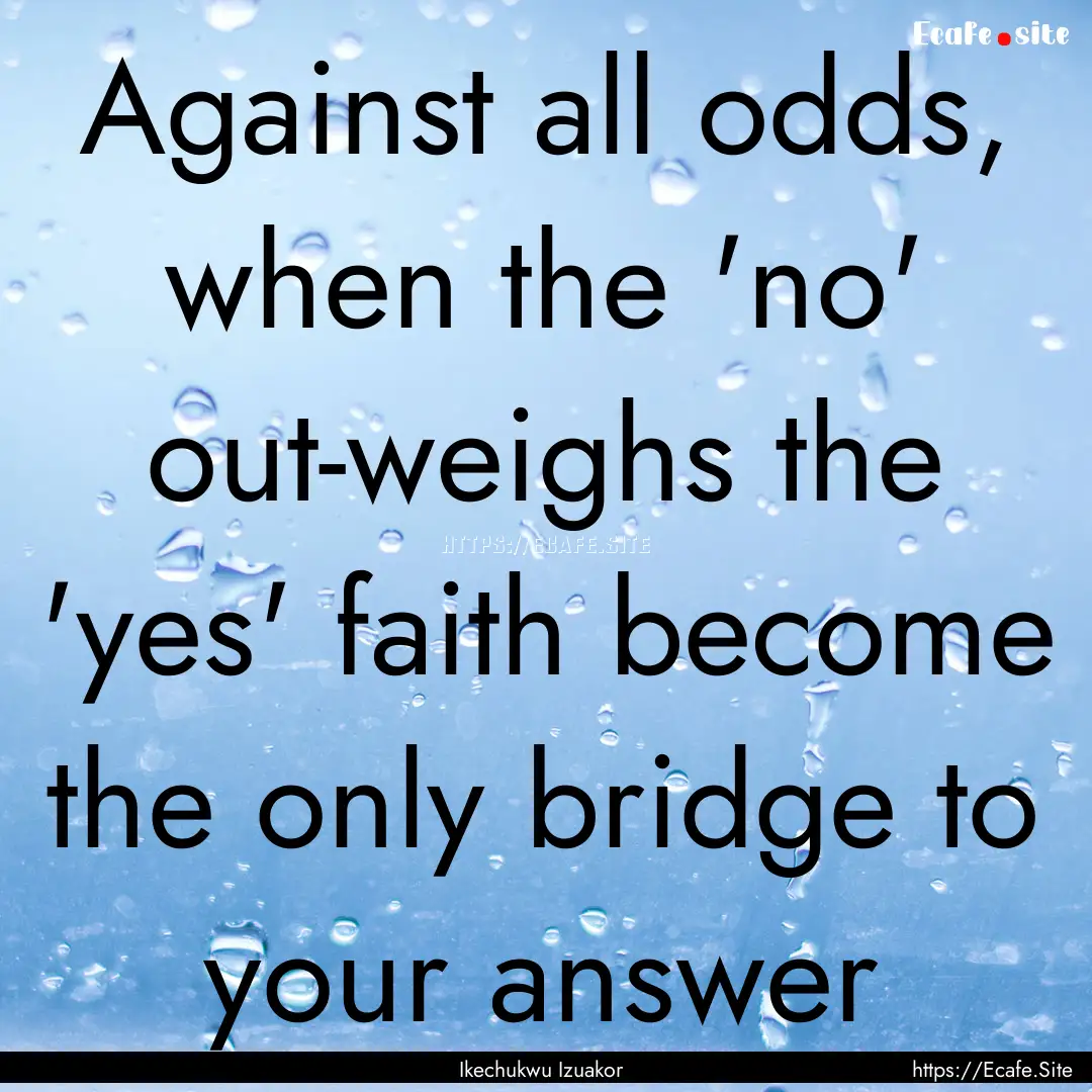 Against all odds, when the 'no' out-weighs.... : Quote by Ikechukwu Izuakor