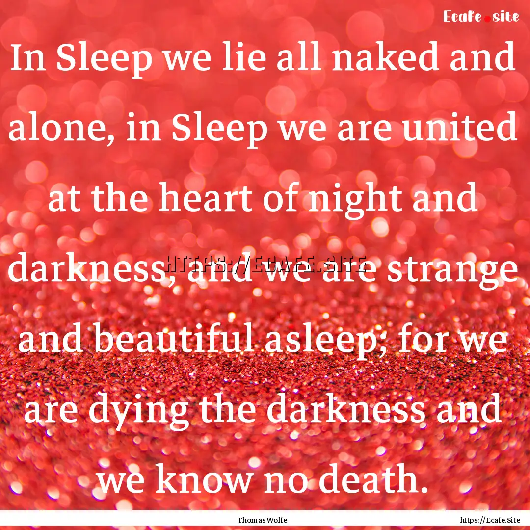 In Sleep we lie all naked and alone, in Sleep.... : Quote by Thomas Wolfe