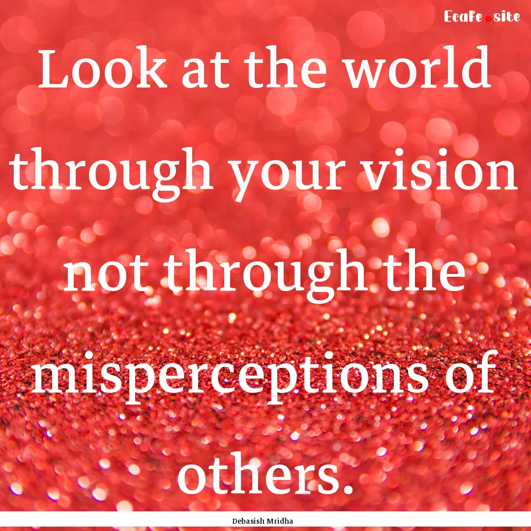 Look at the world through your vision not.... : Quote by Debasish Mridha