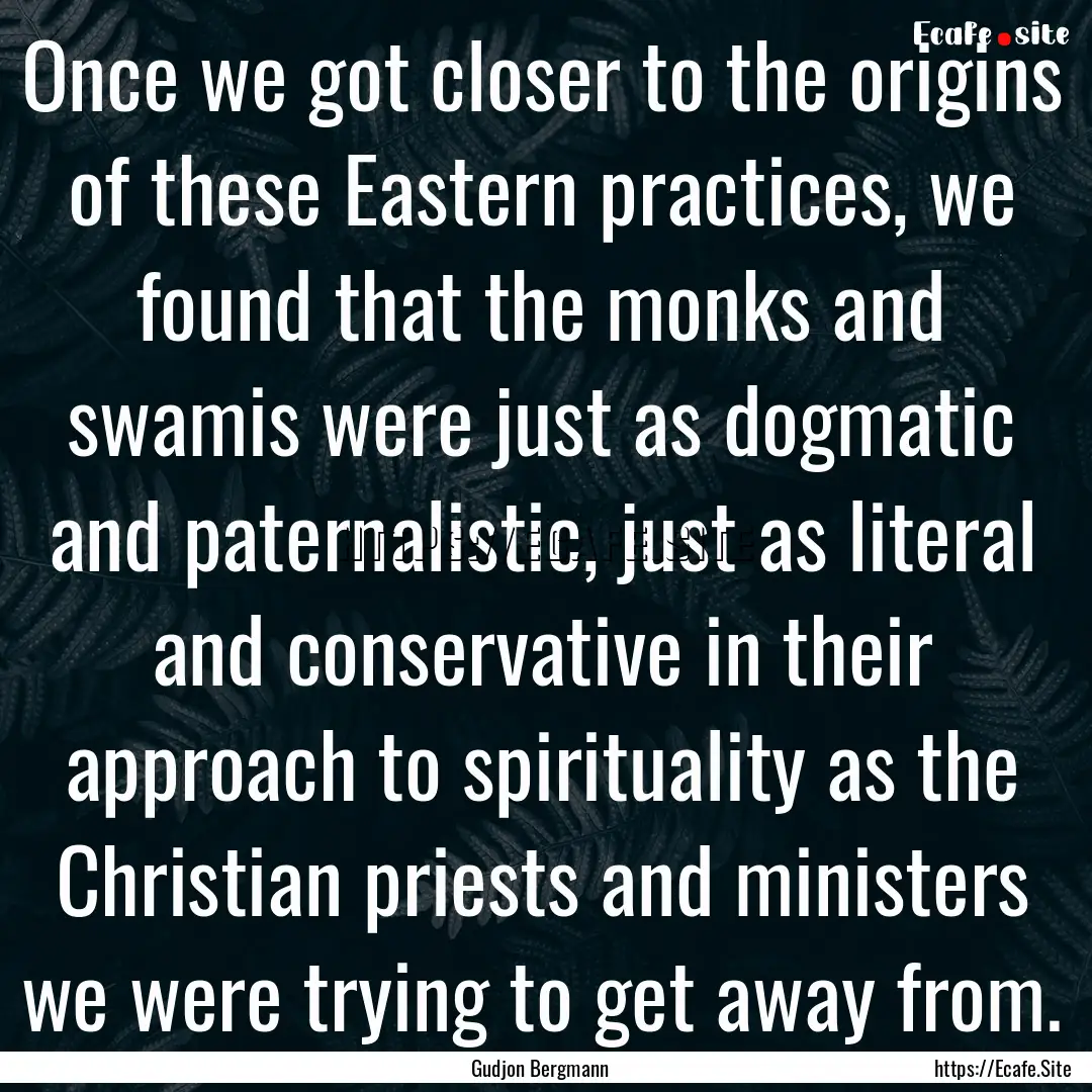 Once we got closer to the origins of these.... : Quote by Gudjon Bergmann