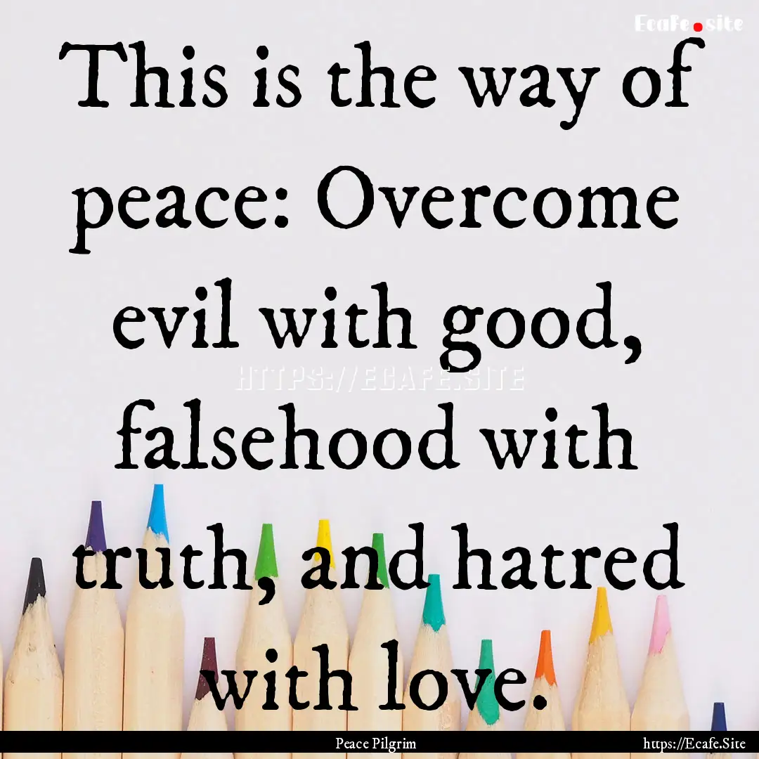 This is the way of peace: Overcome evil with.... : Quote by Peace Pilgrim