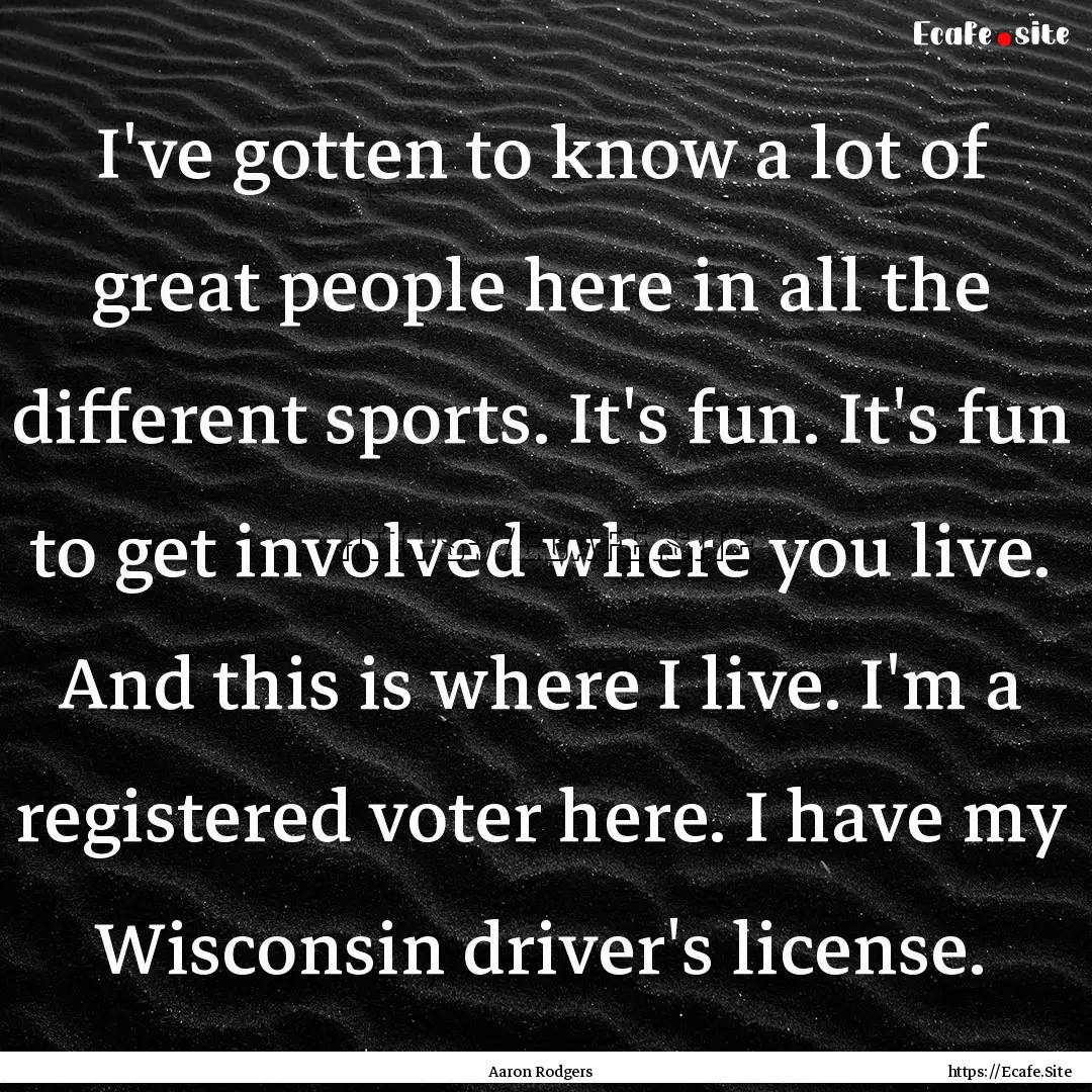 I've gotten to know a lot of great people.... : Quote by Aaron Rodgers