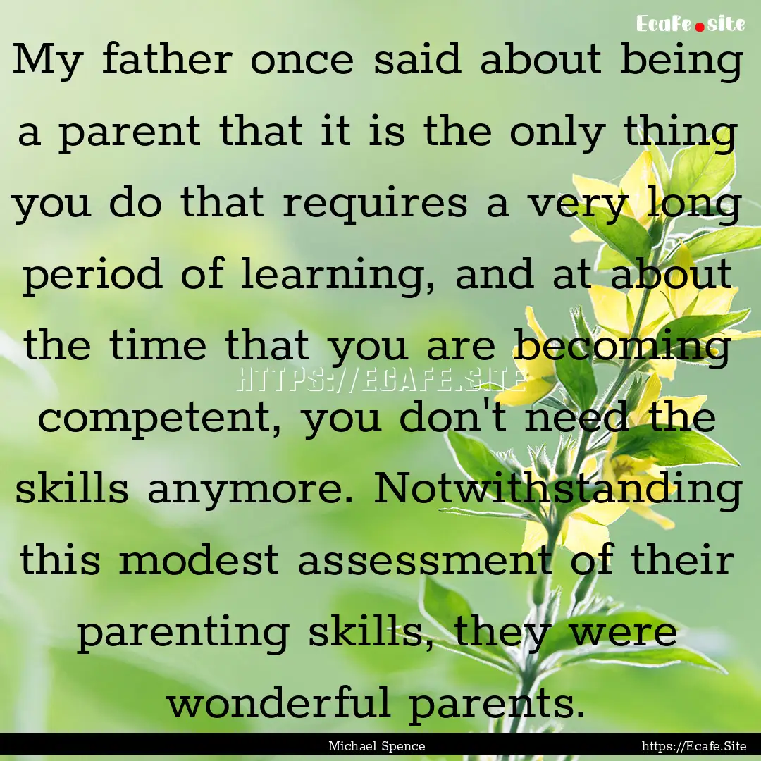 My father once said about being a parent.... : Quote by Michael Spence