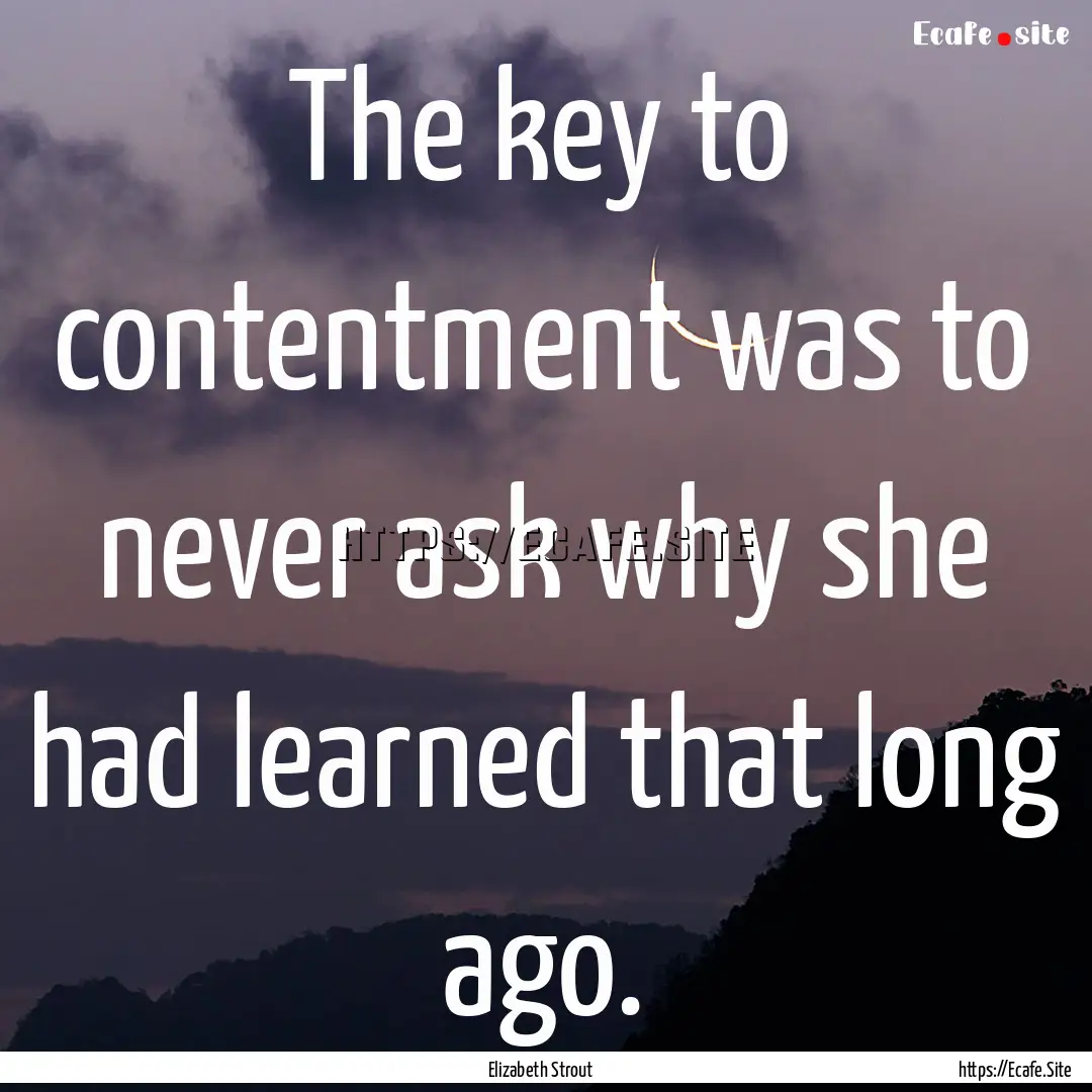 The key to contentment was to never ask why.... : Quote by Elizabeth Strout