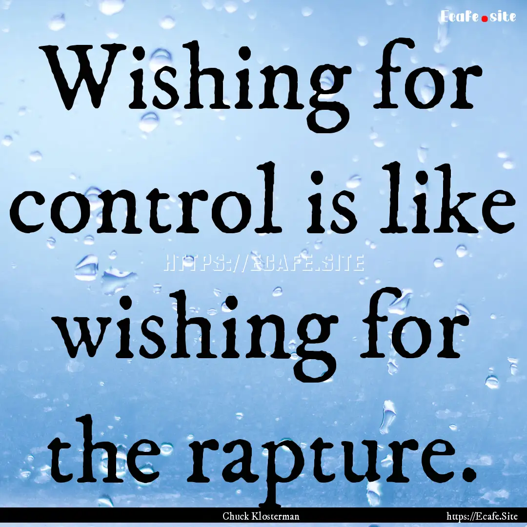 Wishing for control is like wishing for the.... : Quote by Chuck Klosterman