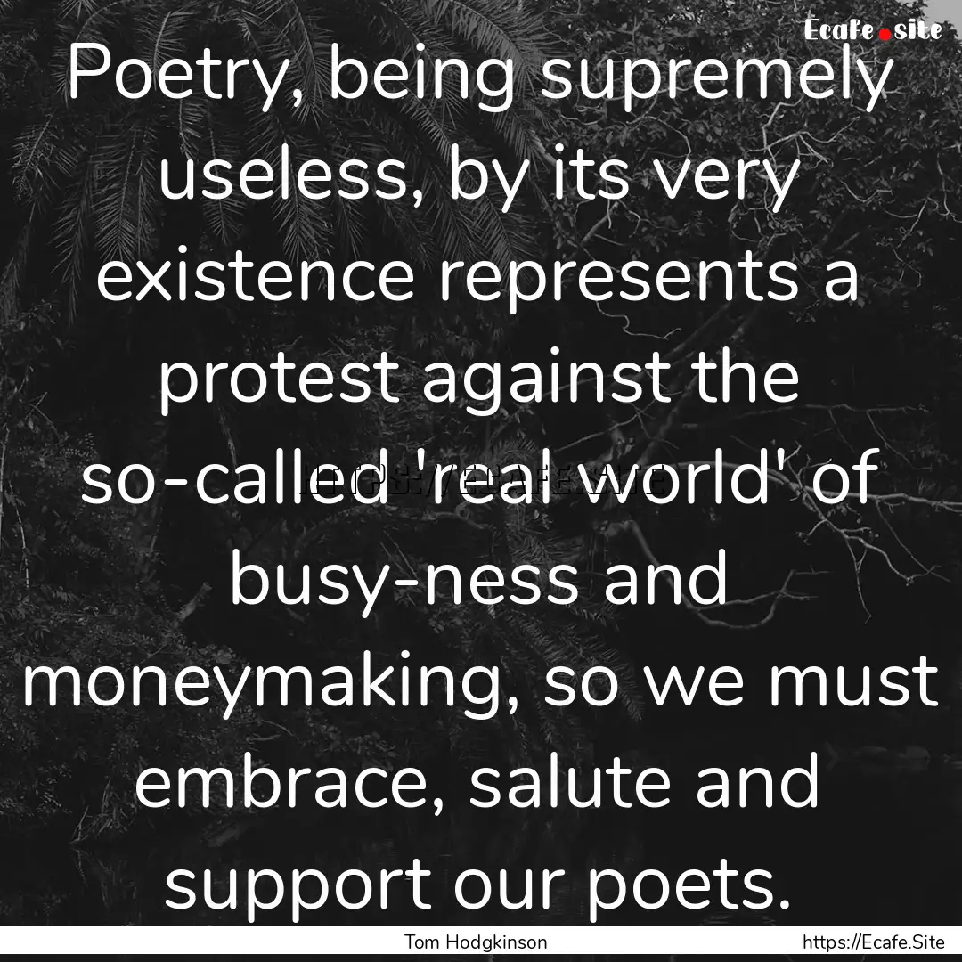 Poetry, being supremely useless, by its very.... : Quote by Tom Hodgkinson