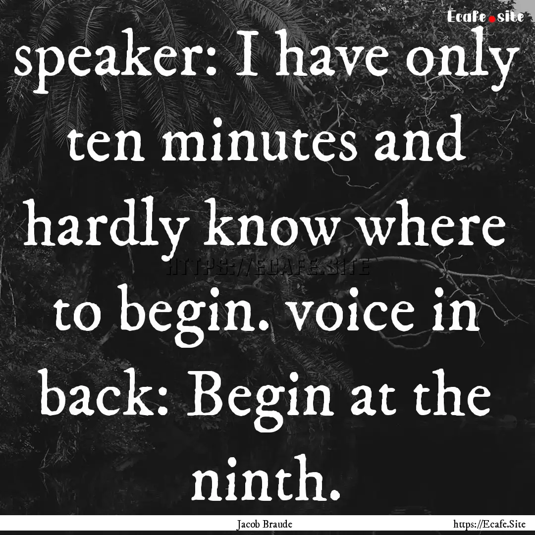 speaker: I have only ten minutes and hardly.... : Quote by Jacob Braude