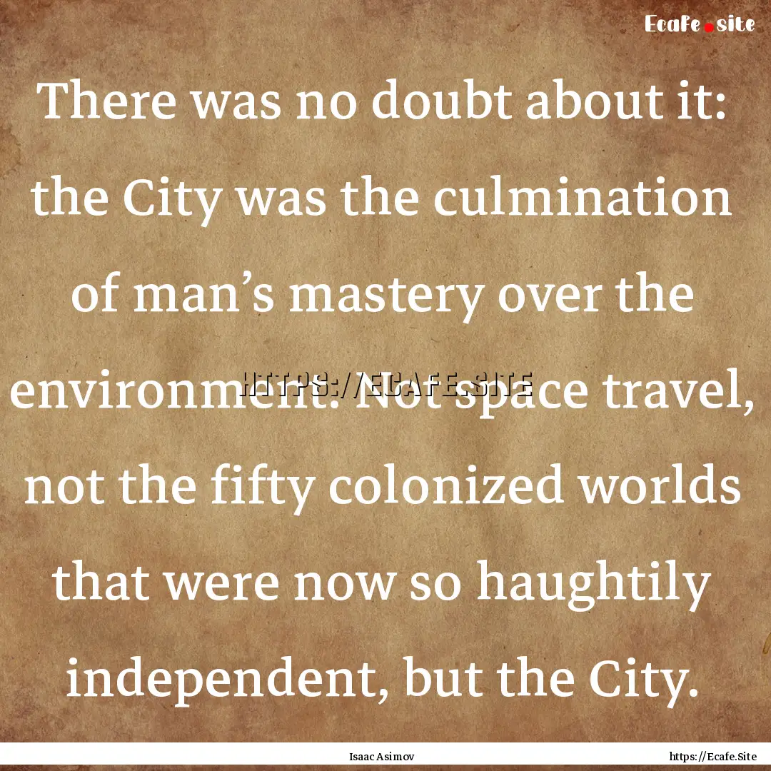 There was no doubt about it: the City was.... : Quote by Isaac Asimov