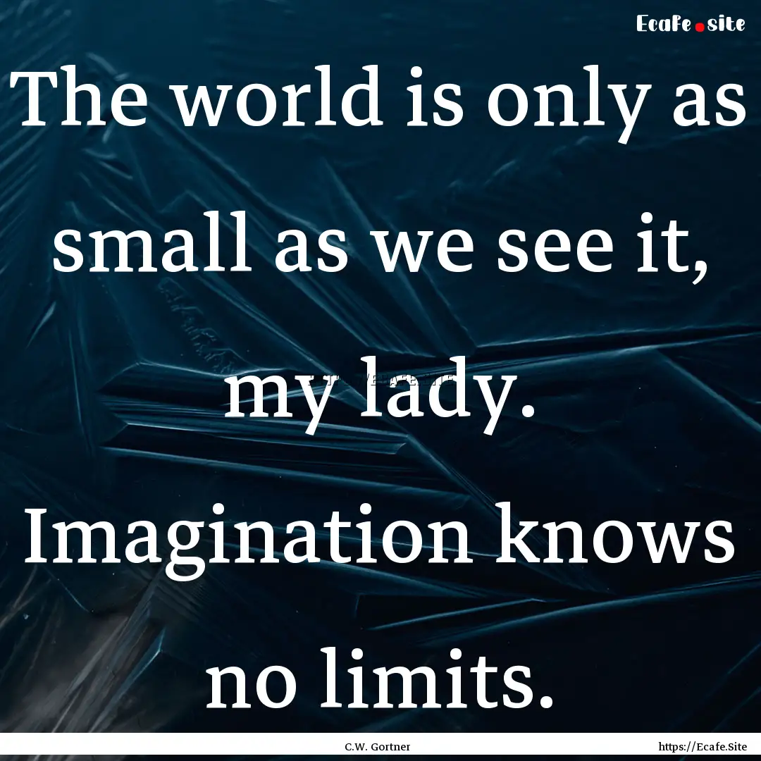 The world is only as small as we see it,.... : Quote by C.W. Gortner