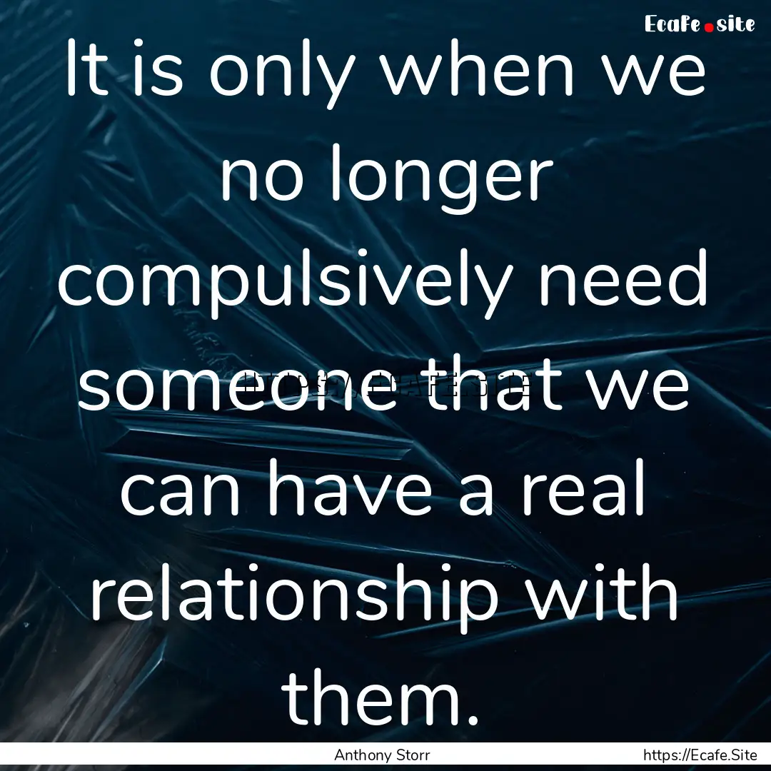 It is only when we no longer compulsively.... : Quote by Anthony Storr