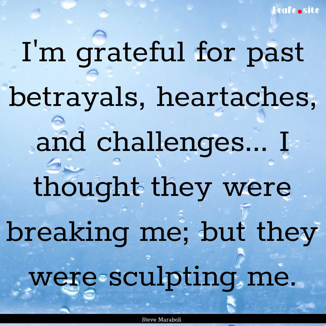 I'm grateful for past betrayals, heartaches,.... : Quote by Steve Maraboli