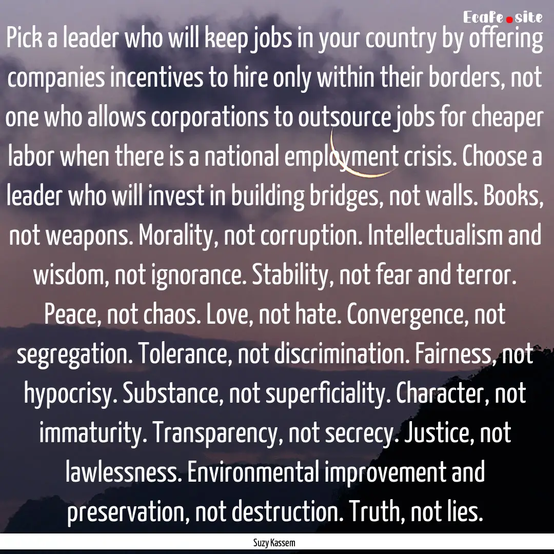 Pick a leader who will keep jobs in your.... : Quote by Suzy Kassem