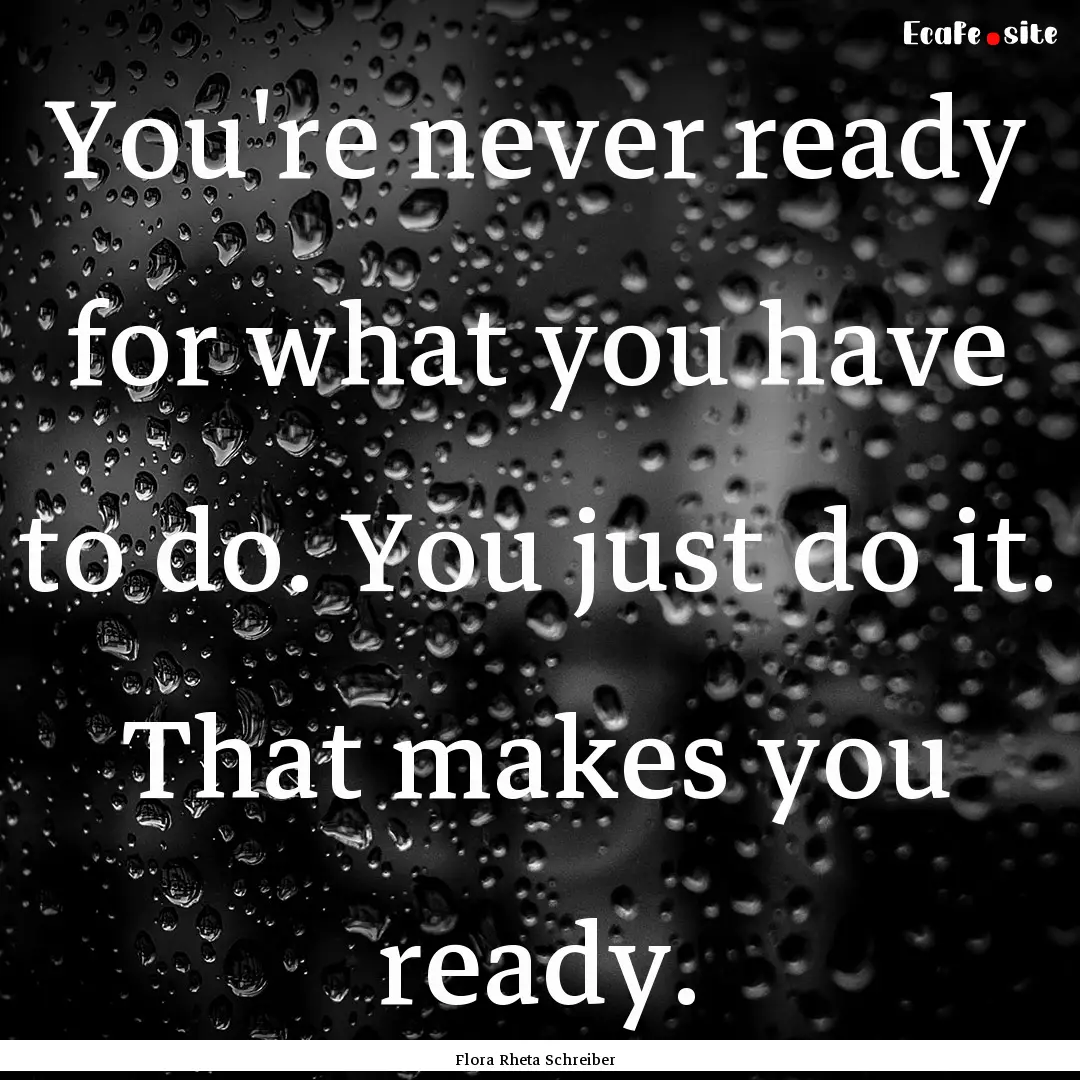 You're never ready for what you have to do..... : Quote by Flora Rheta Schreiber